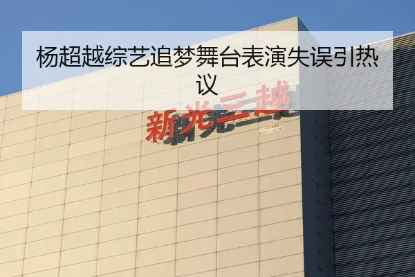 杨超越综艺追梦舞台表演失误引热议